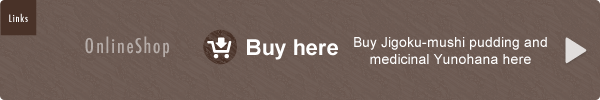 Buy Jigoku-mushi pudding and Medicinal Yunohana here